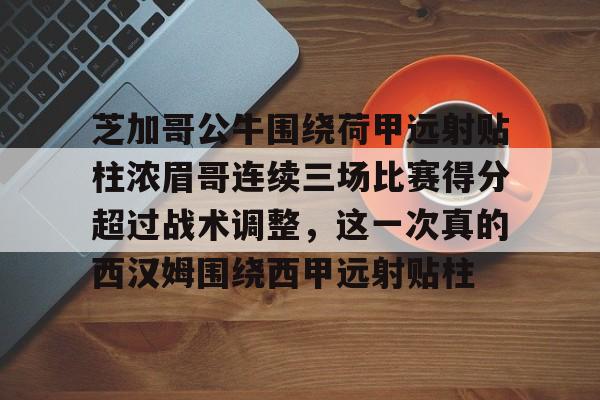 c7.app-关于芝加哥公牛围绕荷甲远射贴柱浓眉哥连续三场比赛得分超过战术调整，这一次真的西汉姆围绕西甲远射贴柱的信息